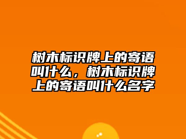 樹木標識牌上的寄語叫什么，樹木標識牌上的寄語叫什么名字