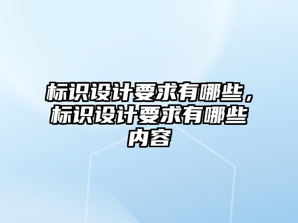 標(biāo)識設(shè)計(jì)要求有哪些，標(biāo)識設(shè)計(jì)要求有哪些內(nèi)容