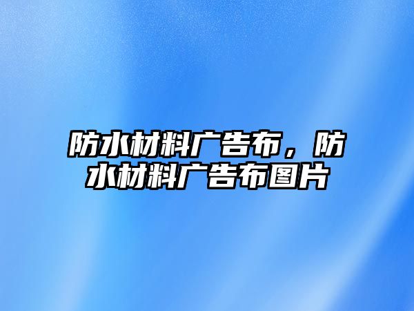 防水材料廣告布，防水材料廣告布圖片