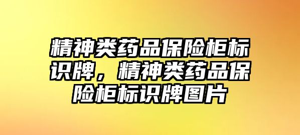 精神類藥品保險柜標識牌，精神類藥品保險柜標識牌圖片