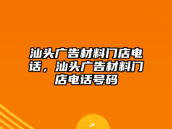 汕頭廣告材料門店電話，汕頭廣告材料門店電話號(hào)碼