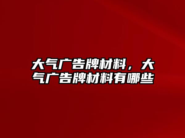 大氣廣告牌材料，大氣廣告牌材料有哪些