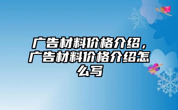 廣告材料價(jià)格介紹，廣告材料價(jià)格介紹怎么寫(xiě)