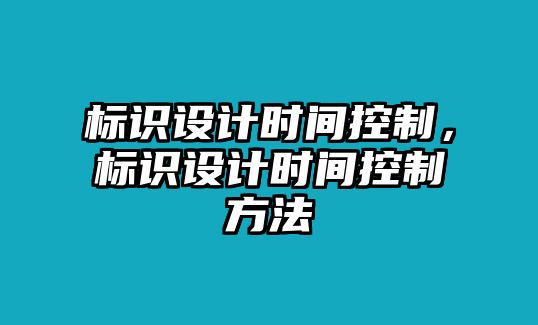 標(biāo)識設(shè)計時間控制，標(biāo)識設(shè)計時間控制方法