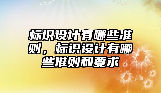 標識設(shè)計有哪些準則，標識設(shè)計有哪些準則和要求