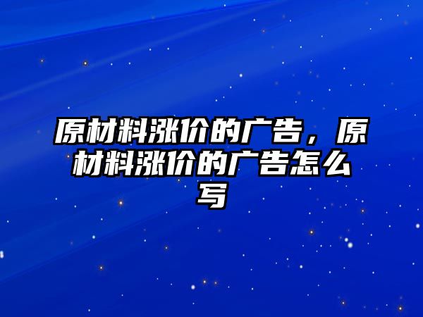 原材料漲價(jià)的廣告，原材料漲價(jià)的廣告怎么寫