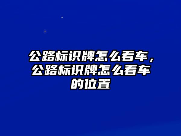 公路標(biāo)識牌怎么看車，公路標(biāo)識牌怎么看車的位置