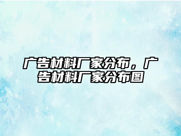 廣告材料廠家分布，廣告材料廠家分布圖