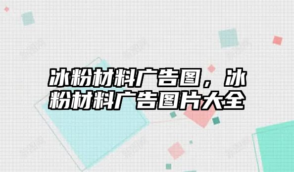 冰粉材料廣告圖，冰粉材料廣告圖片大全