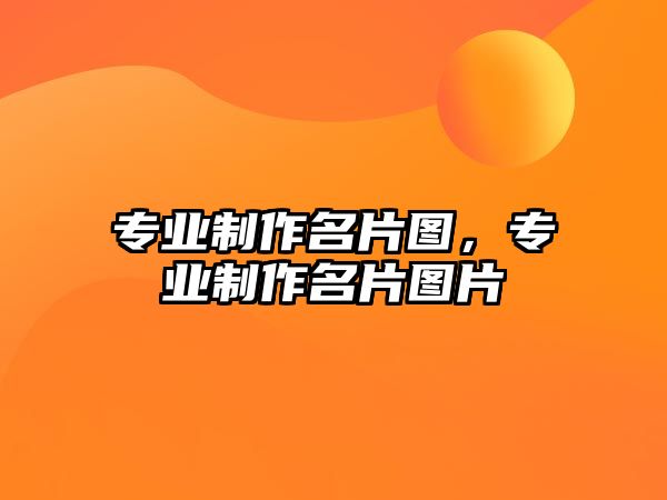 專業(yè)制作名片圖，專業(yè)制作名片圖片