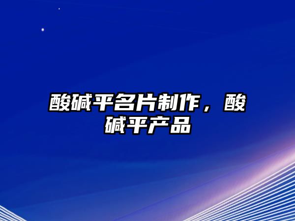 酸堿平名片制作，酸堿平產(chǎn)品