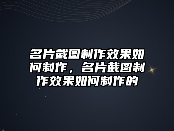 名片截圖制作效果如何制作，名片截圖制作效果如何制作的