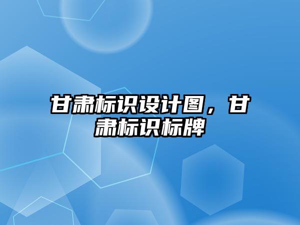 甘肅標識設(shè)計圖，甘肅標識標牌