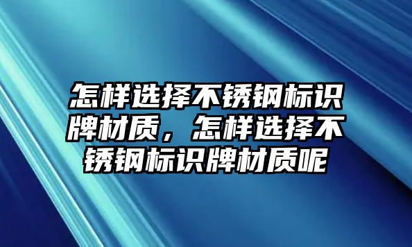 怎樣選擇不銹鋼標(biāo)識(shí)牌材質(zhì)，怎樣選擇不銹鋼標(biāo)識(shí)牌材質(zhì)呢