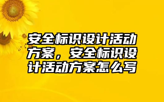 安全標識設(shè)計活動方案，安全標識設(shè)計活動方案怎么寫