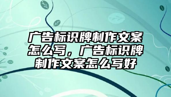 廣告標識牌制作文案怎么寫，廣告標識牌制作文案怎么寫好