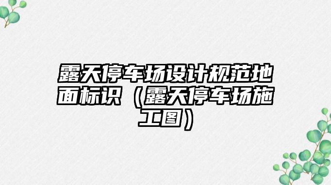 露天停車場設計規(guī)范地面標識（露天停車場施工圖）