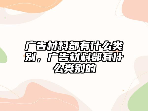 廣告材料都有什么類別，廣告材料都有什么類別的