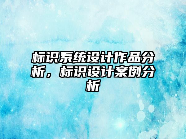 標(biāo)識(shí)系統(tǒng)設(shè)計(jì)作品分析，標(biāo)識(shí)設(shè)計(jì)案例分析