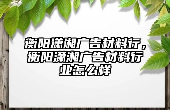 衡陽瀟湘廣告材料行，衡陽瀟湘廣告材料行業(yè)怎么樣