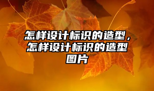 怎樣設(shè)計標(biāo)識的造型，怎樣設(shè)計標(biāo)識的造型圖片