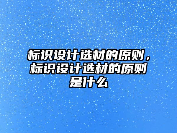 標識設計選材的原則，標識設計選材的原則是什么