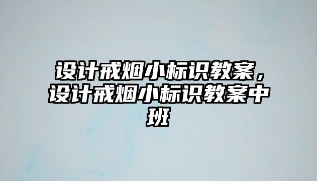 設計戒煙小標識教案，設計戒煙小標識教案中班