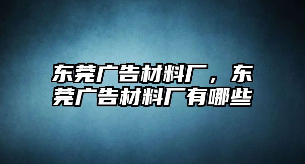 東莞廣告材料廠，東莞廣告材料廠有哪些