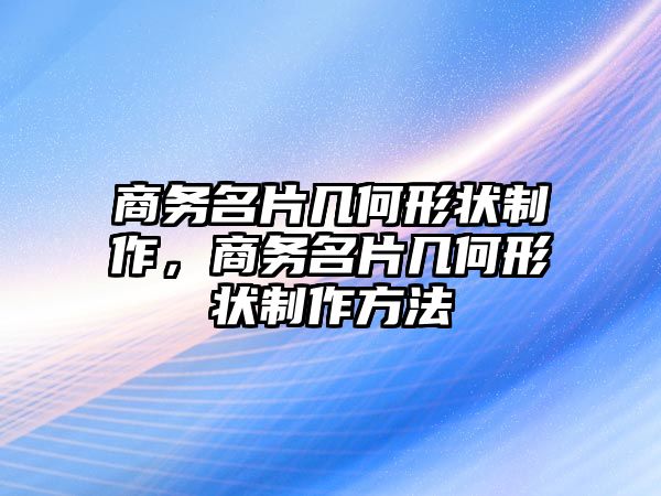 商務(wù)名片幾何形狀制作，商務(wù)名片幾何形狀制作方法