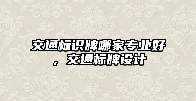 交通標(biāo)識牌哪家專業(yè)好，交通標(biāo)牌設(shè)計