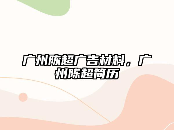 廣州陳超廣告材料，廣州陳超簡(jiǎn)歷