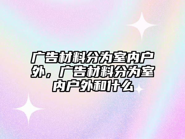 廣告材料分為室內戶外，廣告材料分為室內戶外和什么