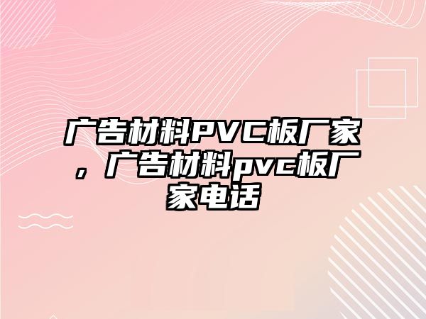 廣告材料PVC板廠家，廣告材料pvc板廠家電話