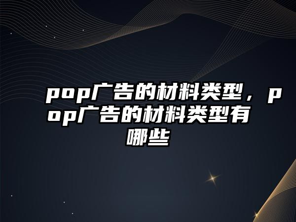 pop廣告的材料類型，pop廣告的材料類型有哪些