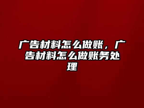 廣告材料怎么做賬，廣告材料怎么做賬務(wù)處理