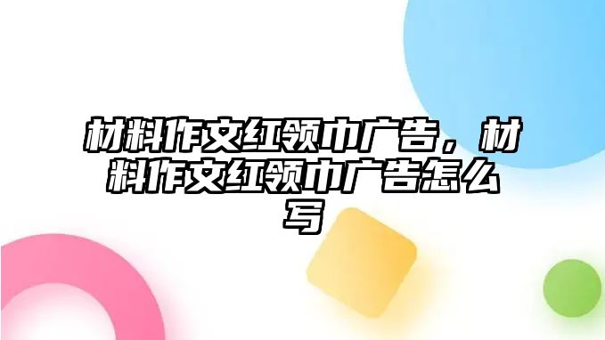 材料作文紅領(lǐng)巾廣告，材料作文紅領(lǐng)巾廣告怎么寫