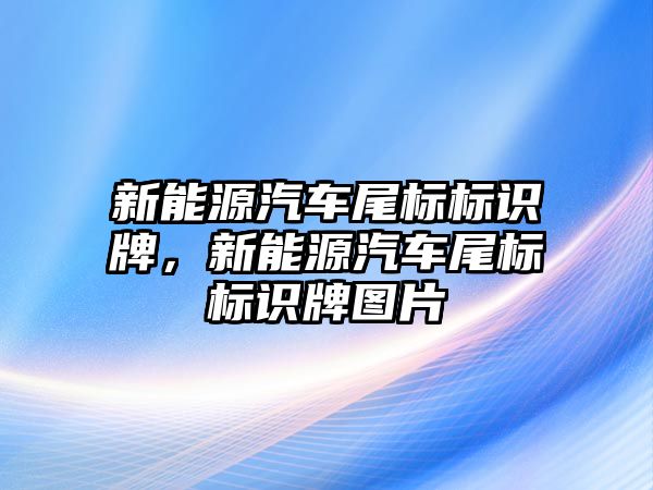 新能源汽車尾標標識牌，新能源汽車尾標標識牌圖片