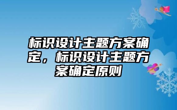 標識設(shè)計主題方案確定，標識設(shè)計主題方案確定原則