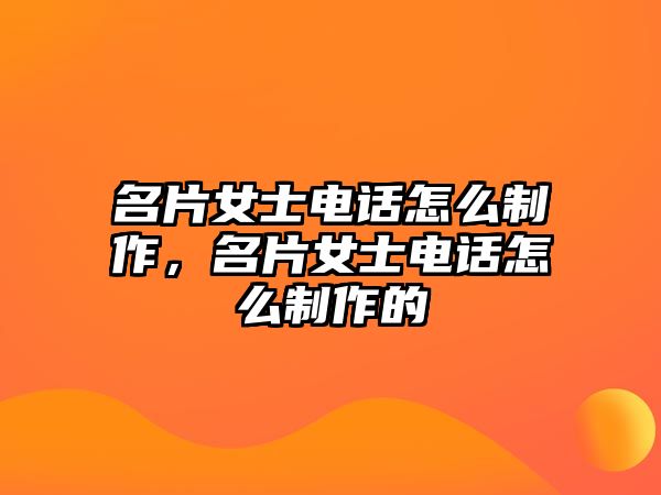 名片女士電話(huà)怎么制作，名片女士電話(huà)怎么制作的