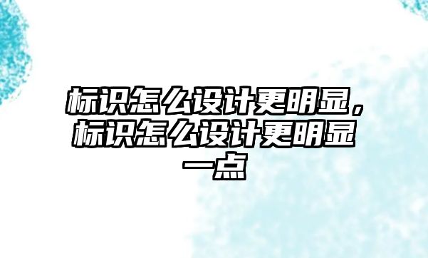 標(biāo)識怎么設(shè)計更明顯，標(biāo)識怎么設(shè)計更明顯一點