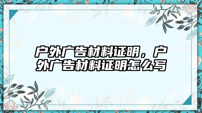 戶外廣告材料證明，戶外廣告材料證明怎么寫