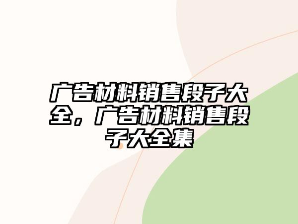 廣告材料銷售段子大全，廣告材料銷售段子大全集