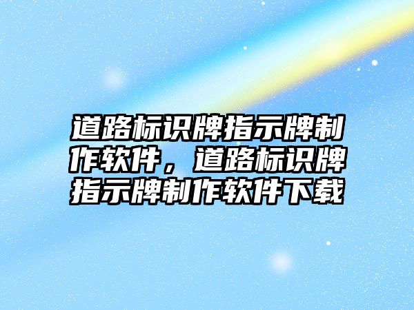 道路標(biāo)識牌指示牌制作軟件，道路標(biāo)識牌指示牌制作軟件下載