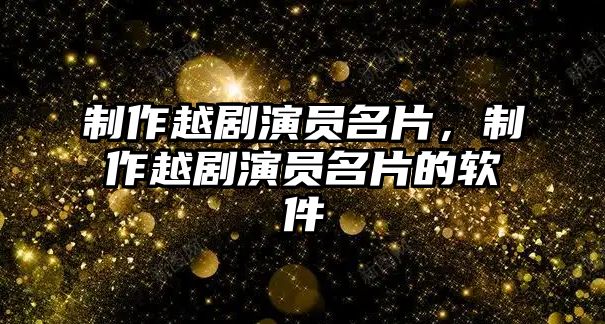 制作越劇演員名片，制作越劇演員名片的軟件