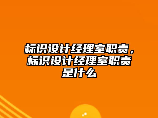 標識設(shè)計經(jīng)理室職責，標識設(shè)計經(jīng)理室職責是什么