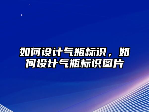 如何設(shè)計氣瓶標(biāo)識，如何設(shè)計氣瓶標(biāo)識圖片