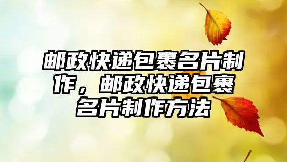 郵政快遞包裹名片制作，郵政快遞包裹名片制作方法