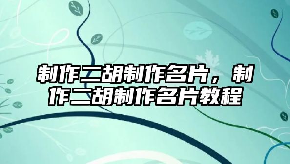 制作二胡制作名片，制作二胡制作名片教程