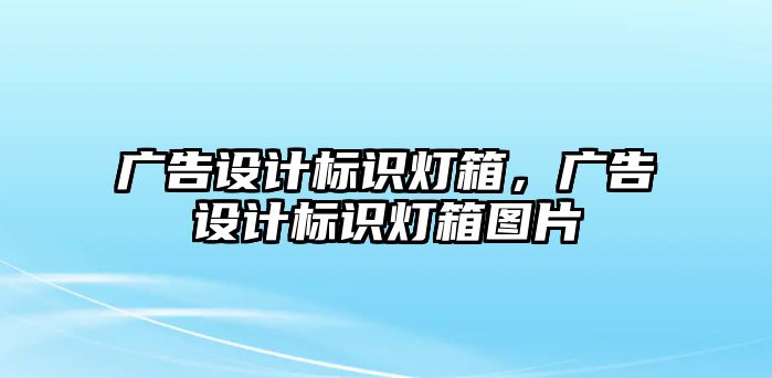 廣告設(shè)計(jì)標(biāo)識(shí)燈箱，廣告設(shè)計(jì)標(biāo)識(shí)燈箱圖片