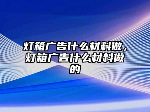 燈箱廣告什么材料做，燈箱廣告什么材料做的